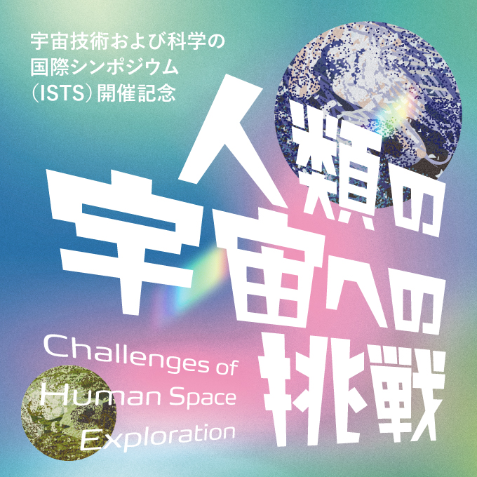 宇宙技術および科学の国際シンポジウム（ISTS）開催記念　人類の宇宙への挑戦
